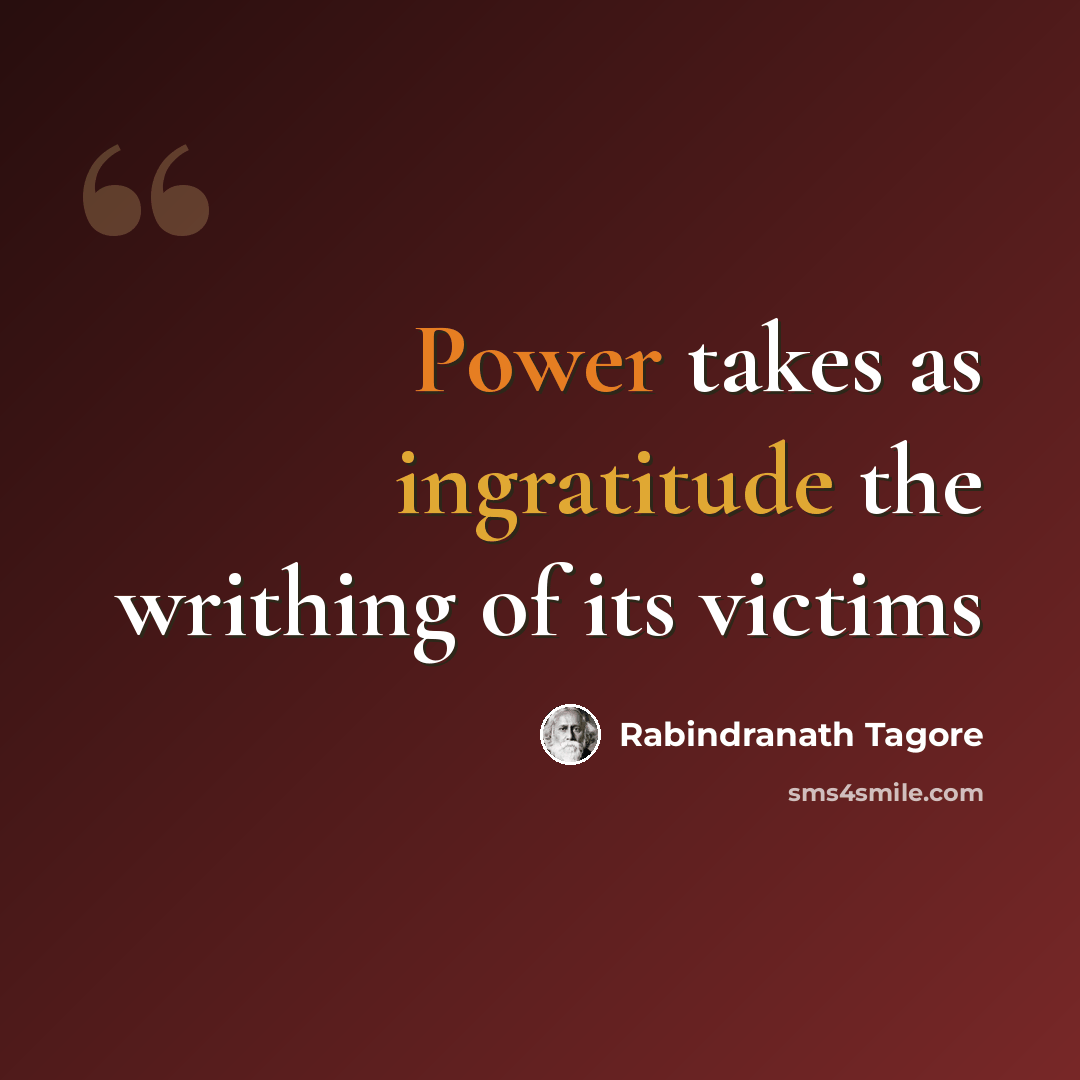“Power takes as ingratitude the writhing of its victims” quote by Rabindranath Tagore