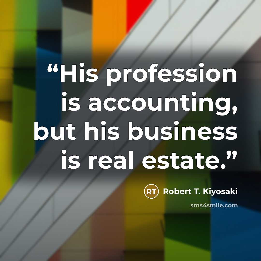 “His profession is accounting, but his business is real estate.” quote by Robert T. Kiyosaki