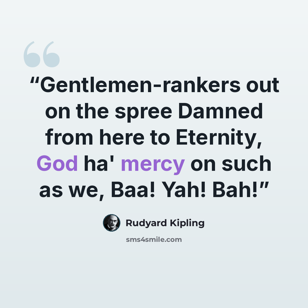 “Gentlemen-rankers out on the spree Damned from here to Eternity, God ha' mercy on such as we, Baa! Yah! Bah!” quote by Rudyard Kipling