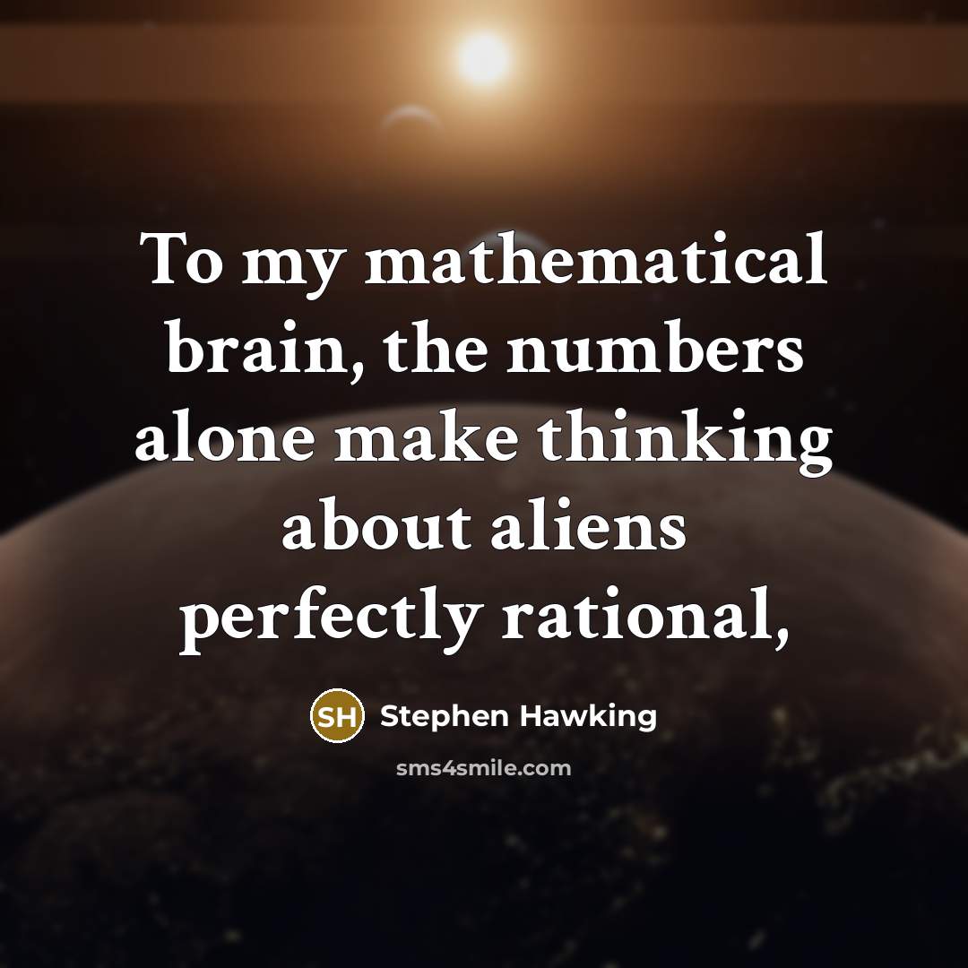 “To my mathematical brain, the numbers alone make thinking about aliens perfectly rational,” quote by Stephen Hawking