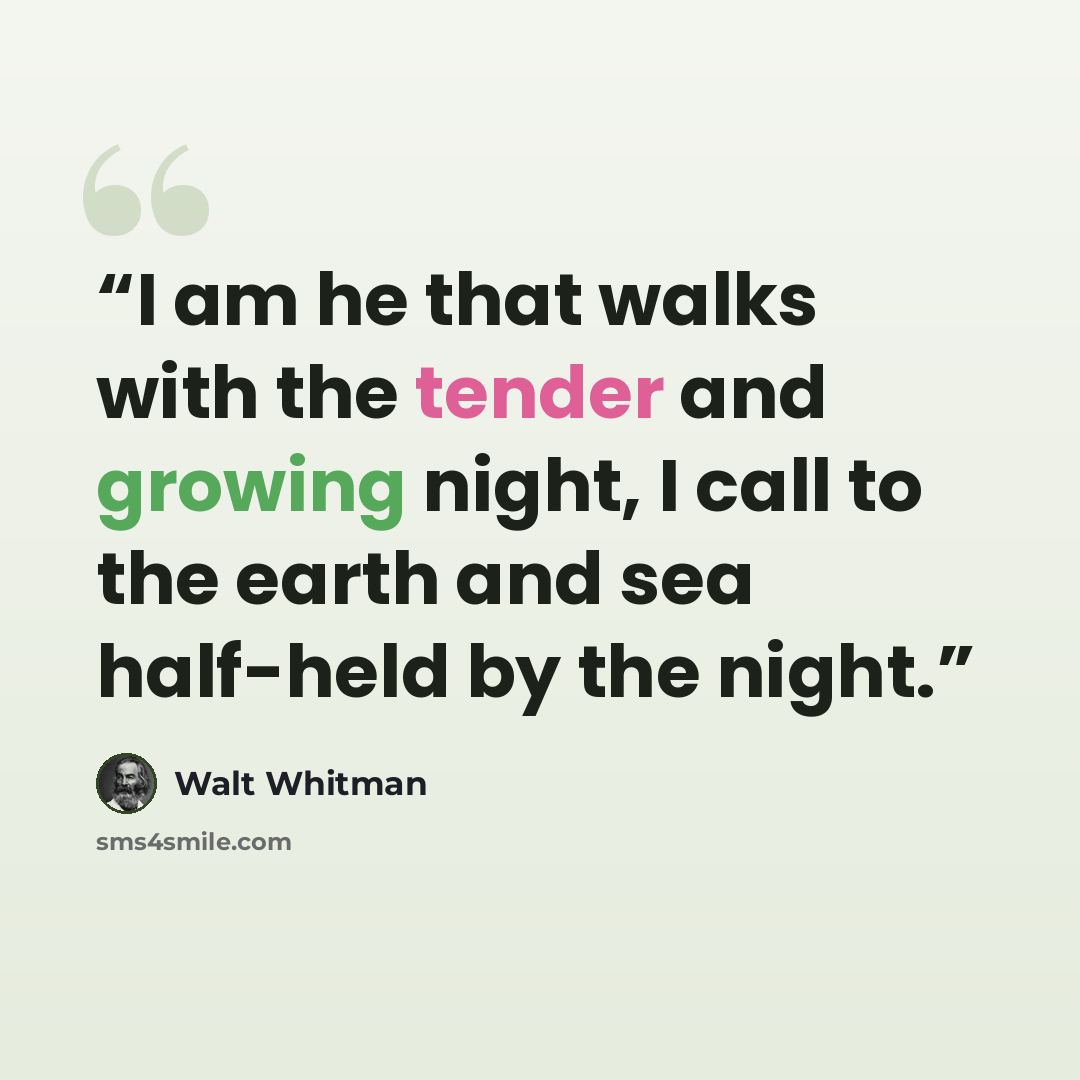 “I am he that walks with the tender and growing night, I call to the earth and sea half-held by the night.” quote by Walt Whitman