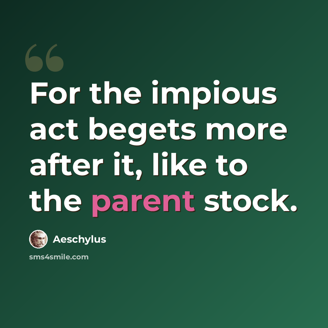 “For the impious act begets more after it, like to the parent stock.” quote by Aeschylus