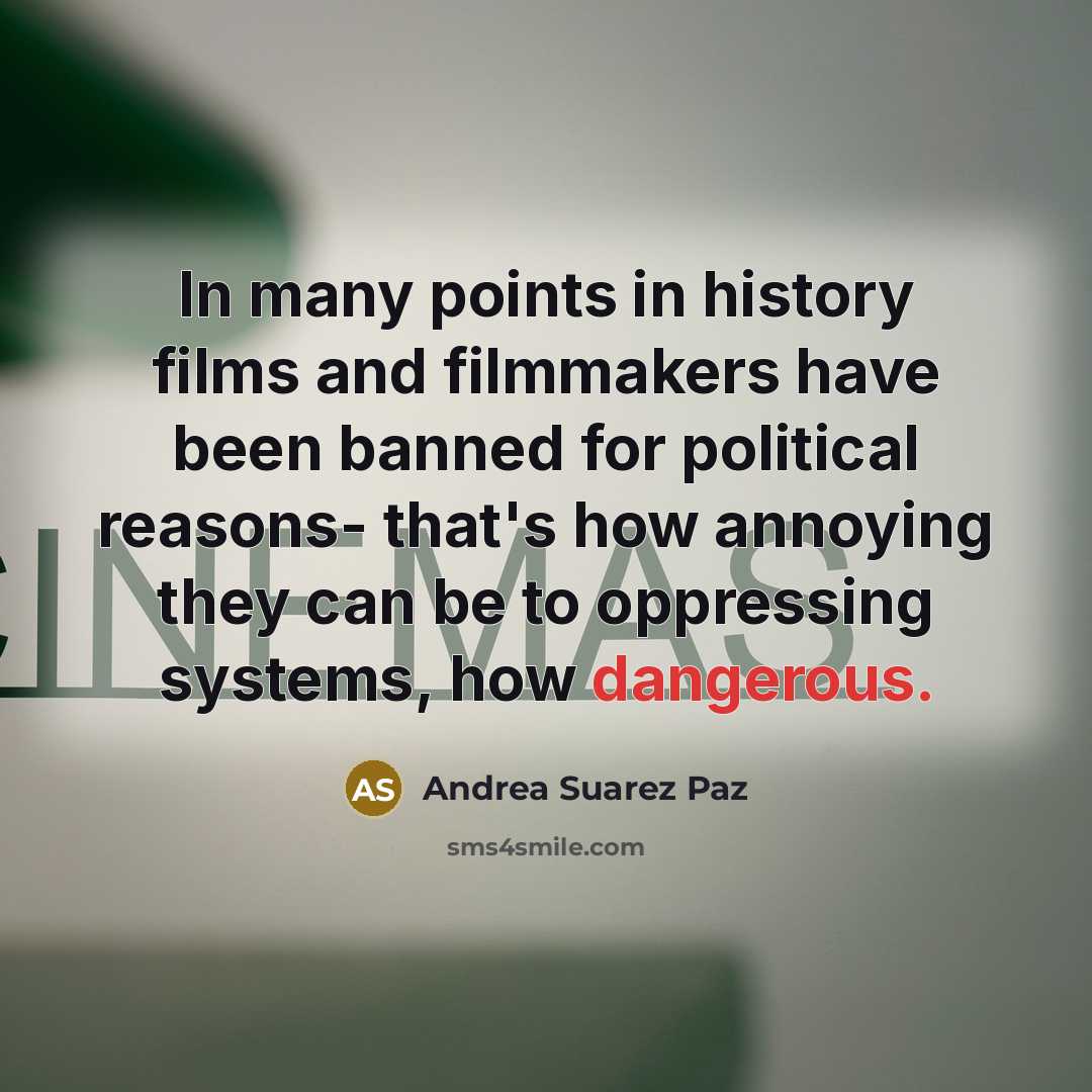 “In many points in history films and filmmakers have been banned for political reasons- that's how annoying they can be to oppressing systems, how dangerous.” quote by Andrea Suarez Paz