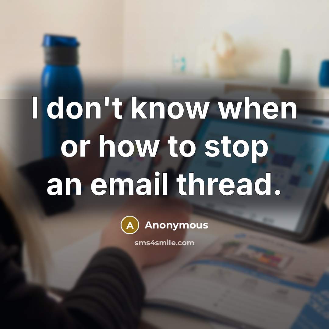 “I don't know when or how to stop an email thread.” quote by Anonymous