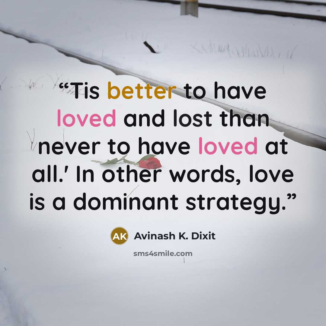 “Tis better to have loved and lost than never to have loved at all.' In other words, love is a dominant strategy.” quote by Avinash K. Dixit