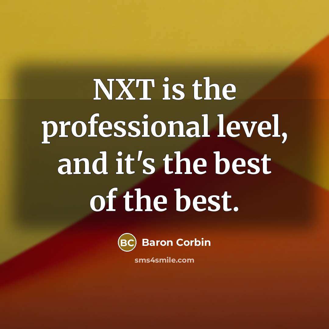 “NXT is the professional level, and it's the best of the best.” quote by Baron Corbin