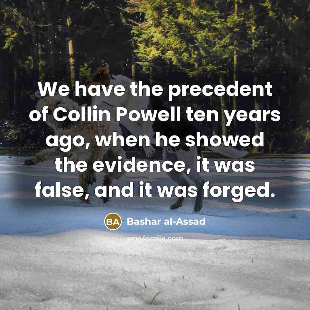 “We have the precedent of Collin Powell ten years ago, when he showed the evidence, it was false, and it was forged.” quote by Bashar al-Assad