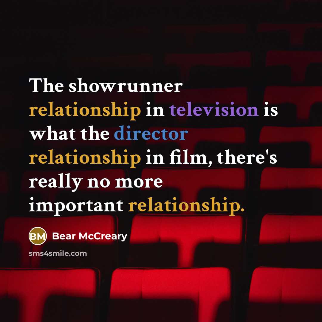 “The showrunner relationship in television is what the director relationship in film, there's really no more important relationship.” quote by Bear McCreary