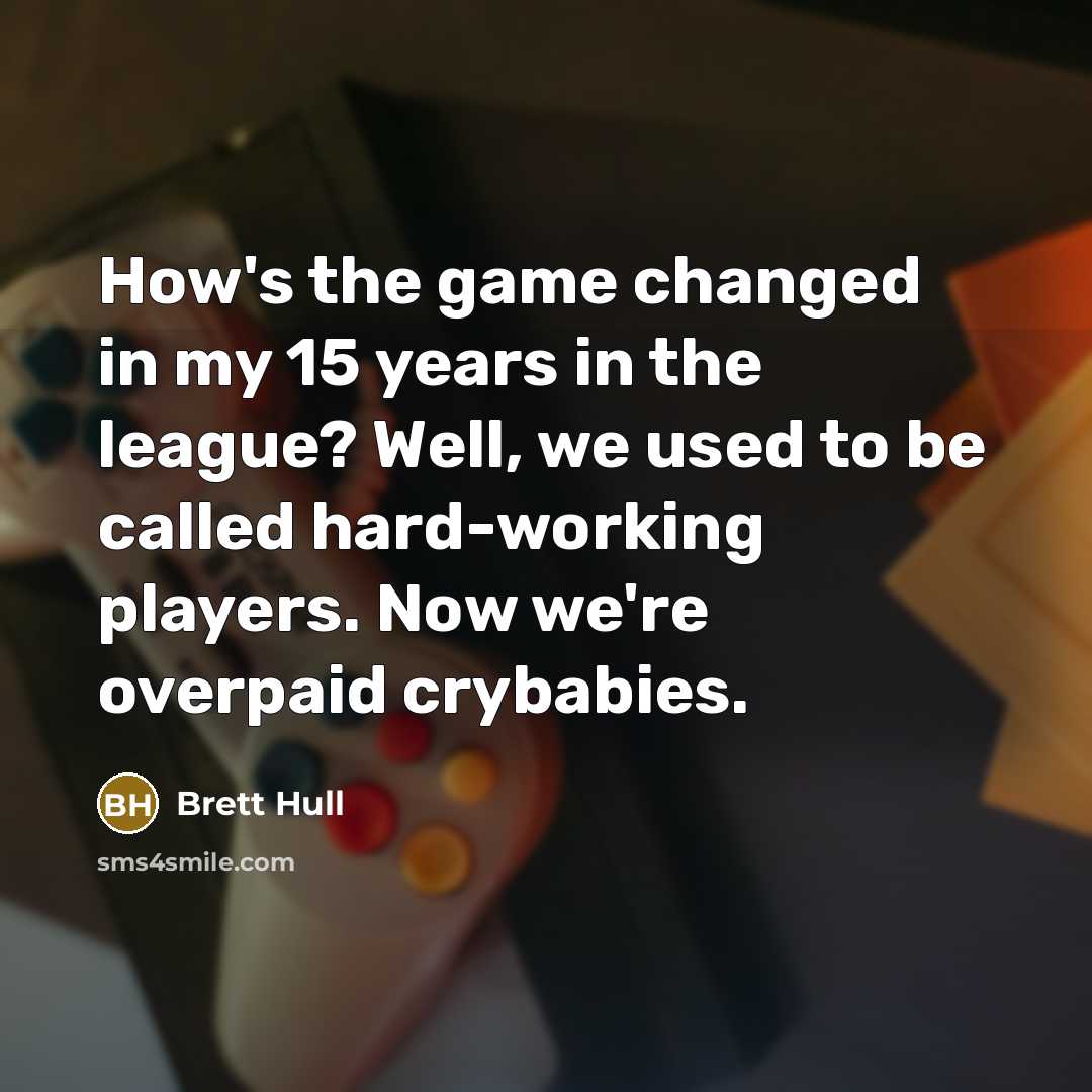 “How's the game changed in my 15 years in the league? Well, we used to be called hard-working players. Now we're overpaid crybabies.” quote by Brett Hull