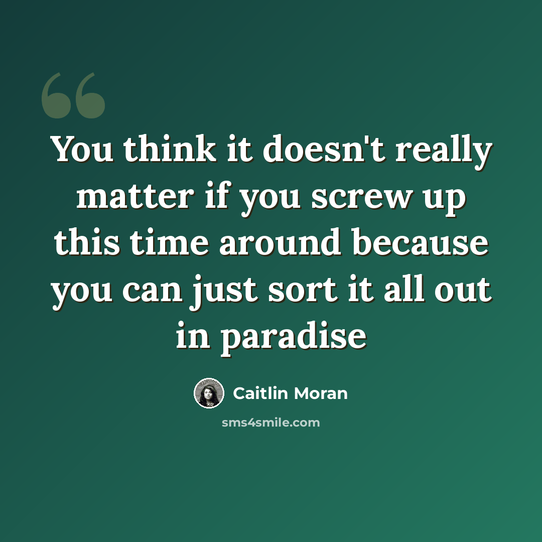 “You think it doesn't really matter if you screw up this time around because you can just sort it all out in paradise” quote by Caitlin Moran