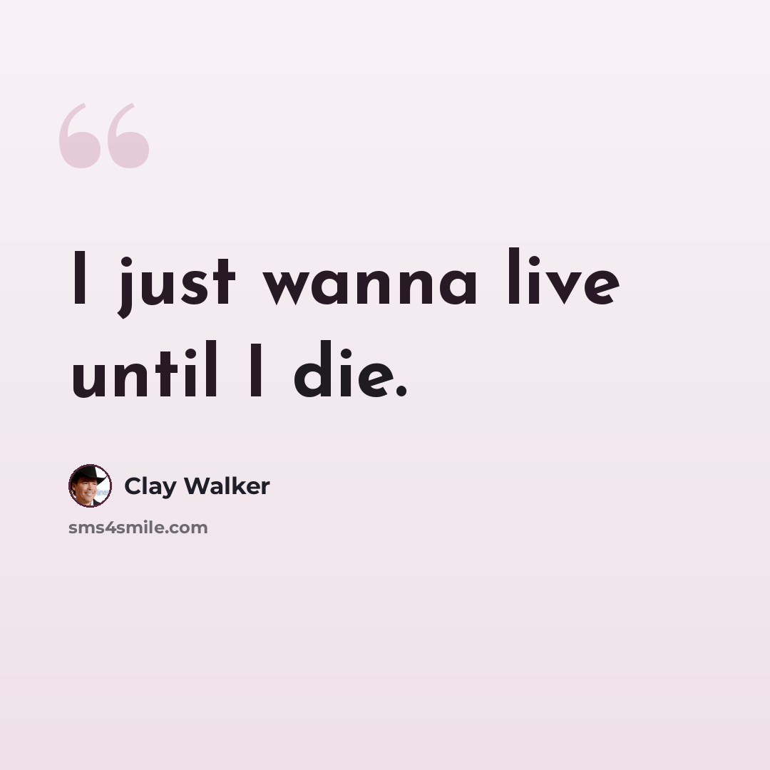 “I just wanna live until I die.” quote by Clay Walker