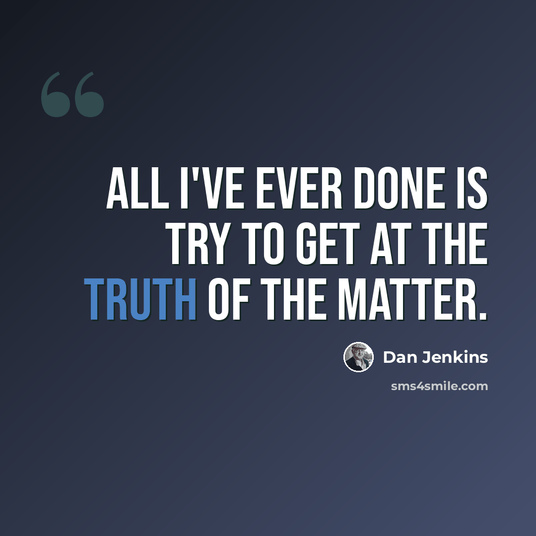 “All I've ever done is try to get at the truth of the matter.” quote by Dan Jenkins
