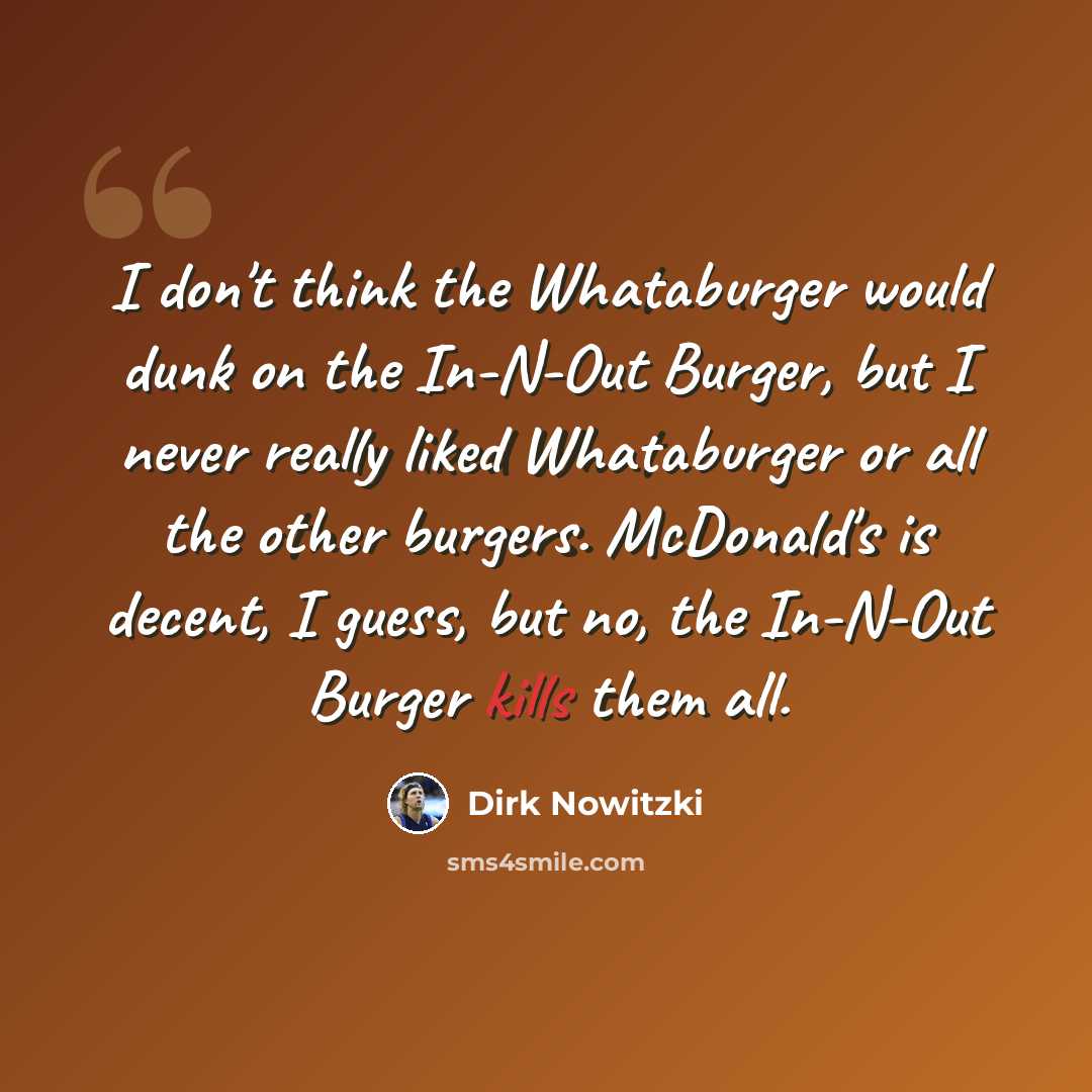 “I don't think the Whataburger would dunk on the In-N-Out Burger, but I never really liked Whataburger or all the other burgers. McDonald's is decent, I guess, but no, the In-N-Out Burger kills them all.” quote by Dirk Nowitzki
