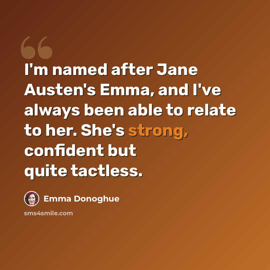 “I'm named after Jane Austen's Emma, and I've always been able to relate to her. She's strong, confident but quite tactless.” quote by Emma Donoghue