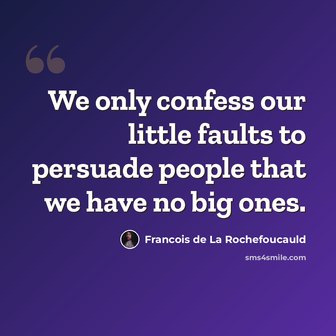 “We only confess our little faults to persuade people that we have no big ones.” quote by Francois de La Rochefoucauld