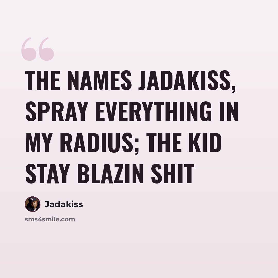 “The names Jadakiss, spray everything in my radius; The kid stay blazin shit” quote by Jadakiss