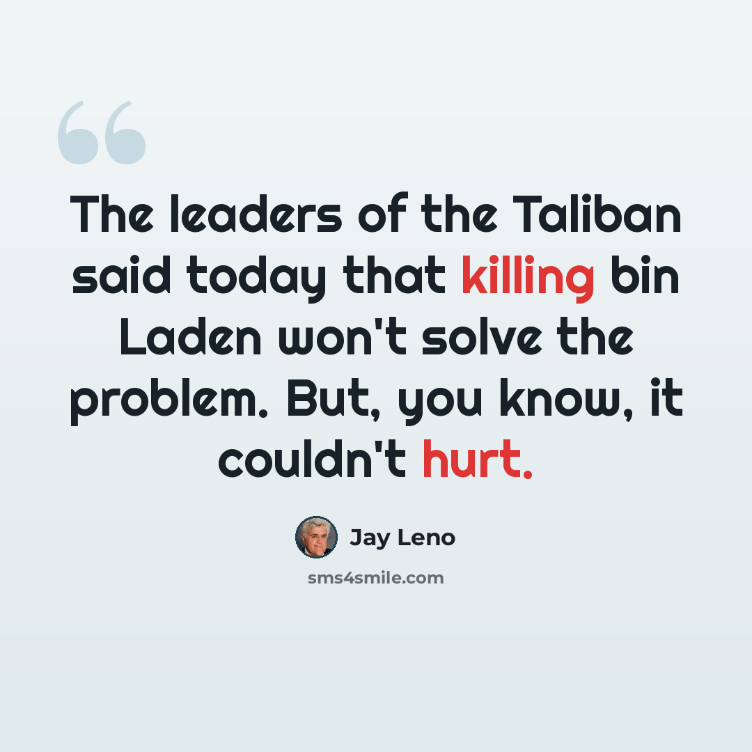 “The leaders of the Taliban said today that killing bin Laden won't solve the problem. But, you know, it couldn't hurt.” quote by Jay Leno