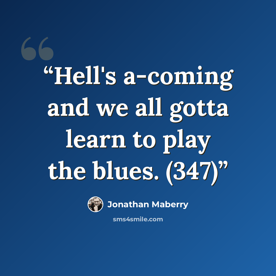 “Hell's a-coming and we all gotta learn to play the blues. (347)” quote by Jonathan Maberry