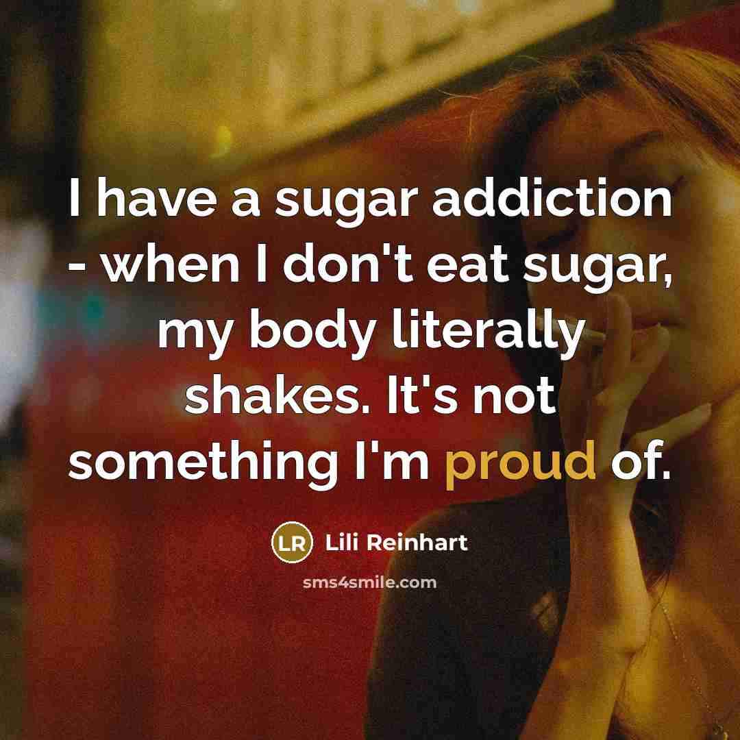 “I have a sugar addiction - when I don't eat sugar, my body literally shakes. It's not something I'm proud of.” quote by Lili Reinhart