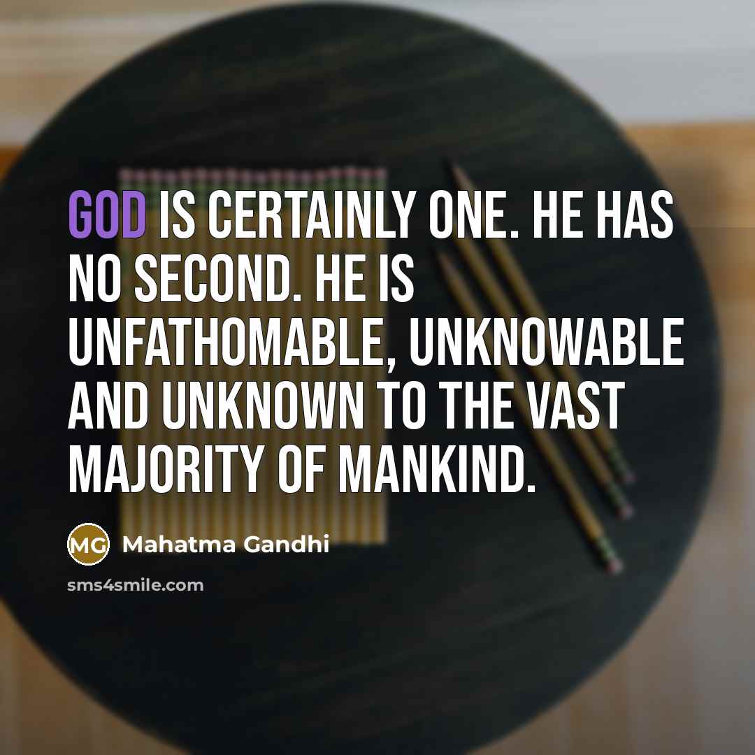 “God is certainly one. He has no second. He is unfathomable, unknowable and unknown to the vast majority of mankind.” quote by Mahatma Gandhi