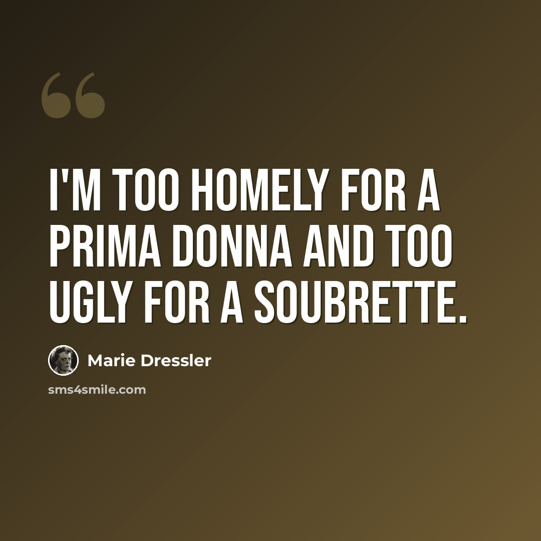 “I'm too homely for a prima donna and too ugly for a soubrette.” quote by Marie Dressler