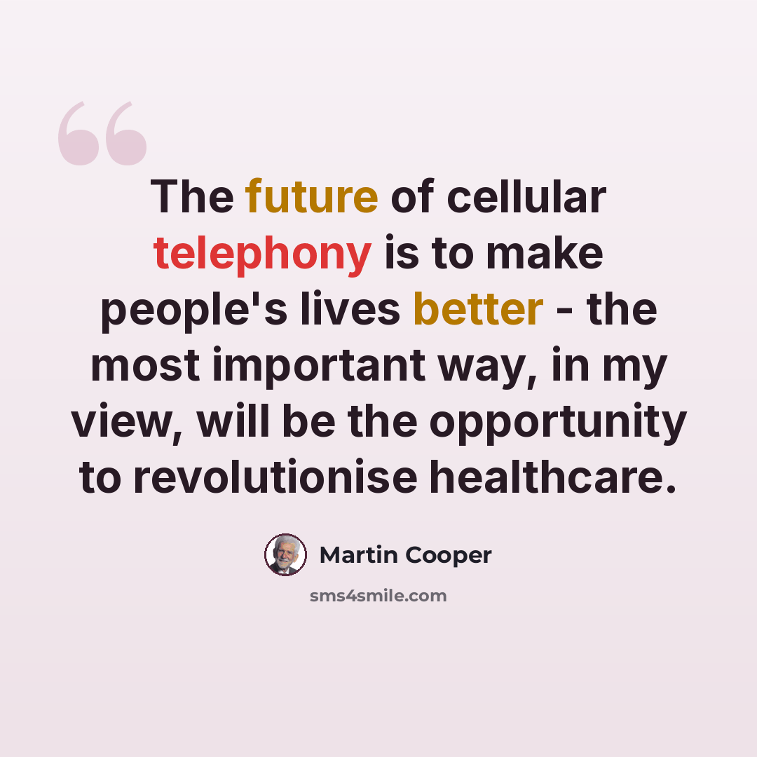“The future of cellular telephony is to make people's lives better - the most important way, in my view, will be the opportunity to revolutionise healthcare.” quote by Martin Cooper