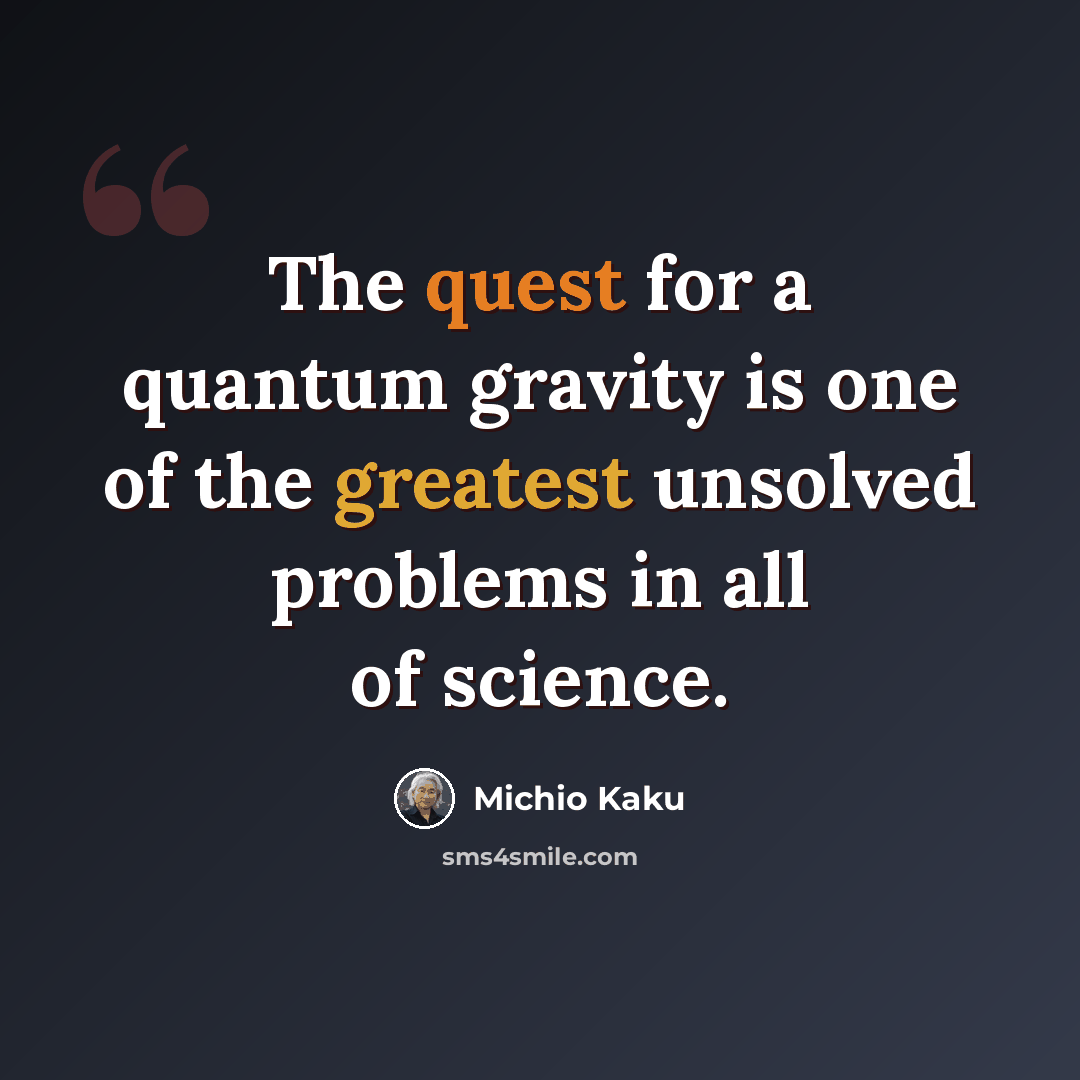 “The quest for a quantum gravity is one of the greatest unsolved problems in all of science.” quote by Michio Kaku