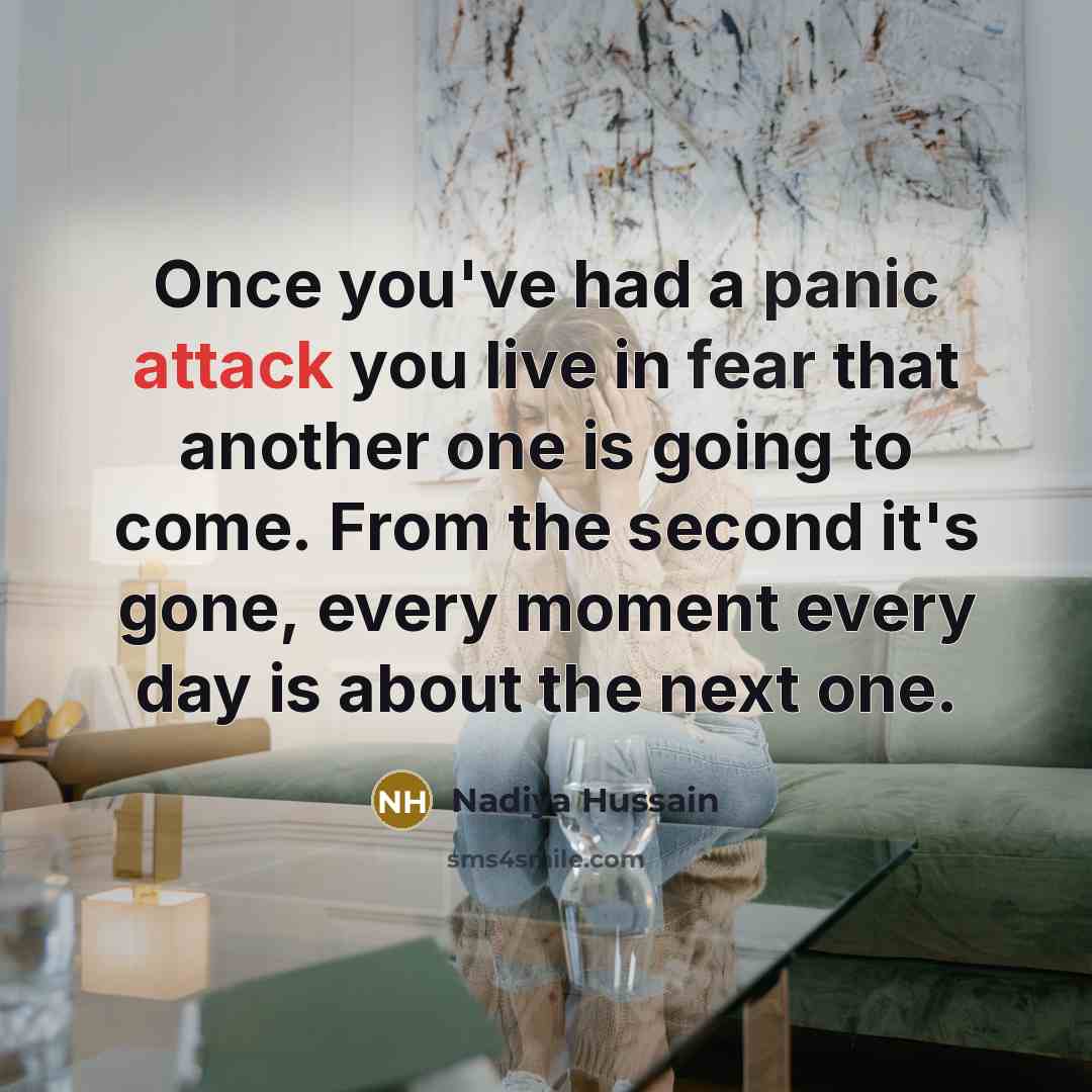 “Once you've had a panic attack you live in fear that another one is going to come. From the second it's gone, every moment every day is about the next one.” quote by Nadiya Hussain