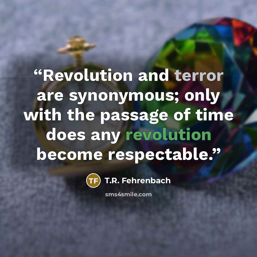 “Revolution and terror are synonymous; only with the passage of time does any revolution become respectable.” quote by T.R. Fehrenbach