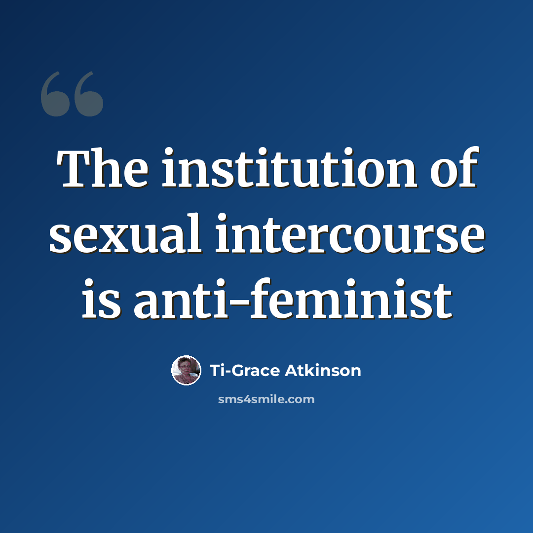“The institution of sexual intercourse is anti-feminist” quote by Ti-Grace Atkinson