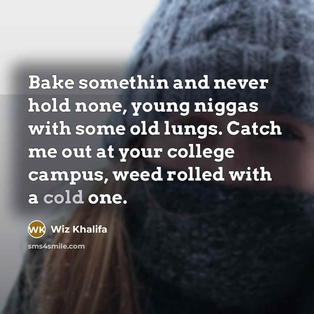“Bake somethin and never hold none, young niggas with some old lungs. Catch me out at your college campus, weed rolled with a cold one.” quote by Wiz Khalifa