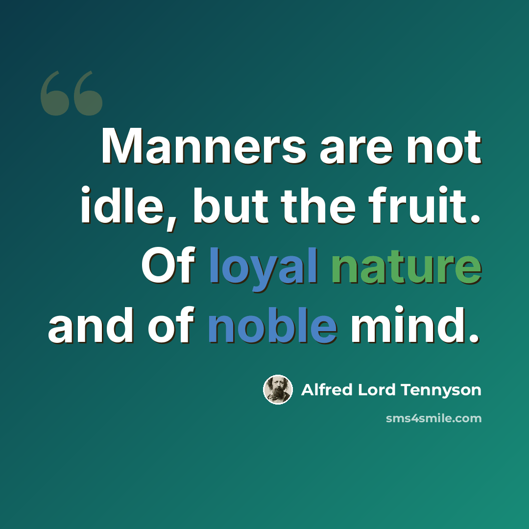 “Manners are not idle, but the fruit. Of loyal nature and of noble mind.” quote by Alfred Lord Tennyson
