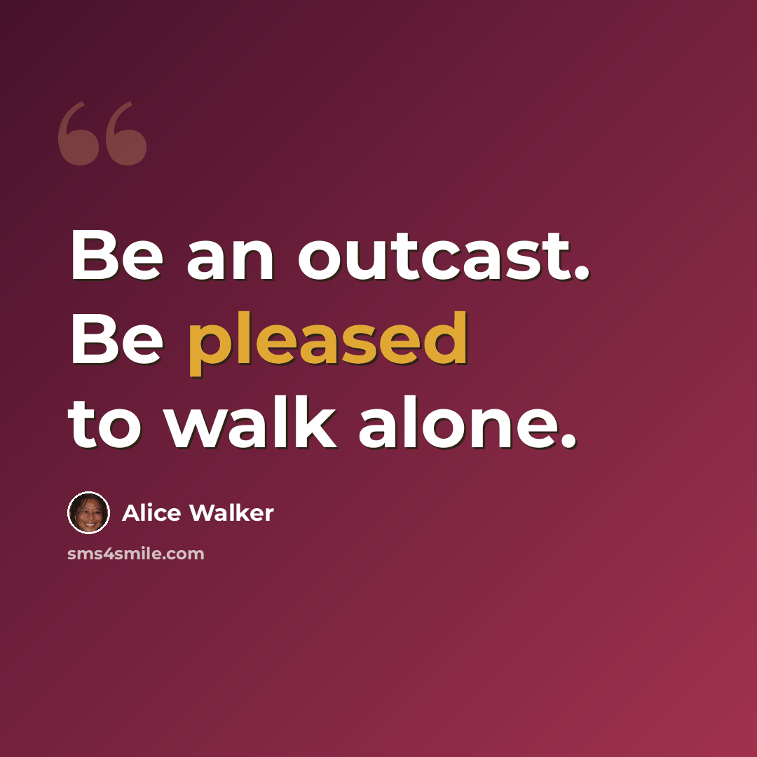 “Be an outcast. Be pleased to walk alone.” quote by Alice Walker