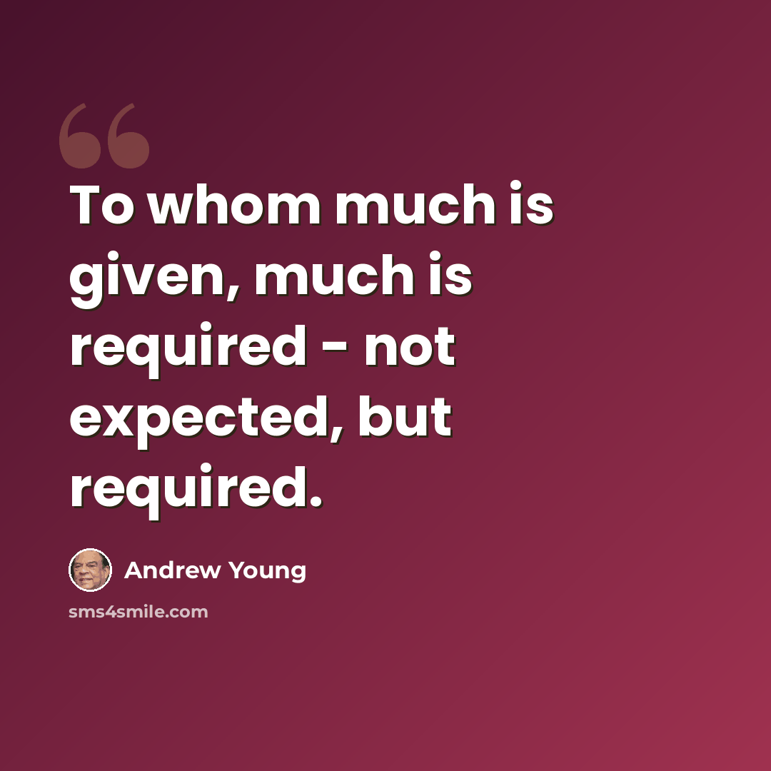 “To whom much is given, much is required - not expected, but required.” quote by Andrew Young