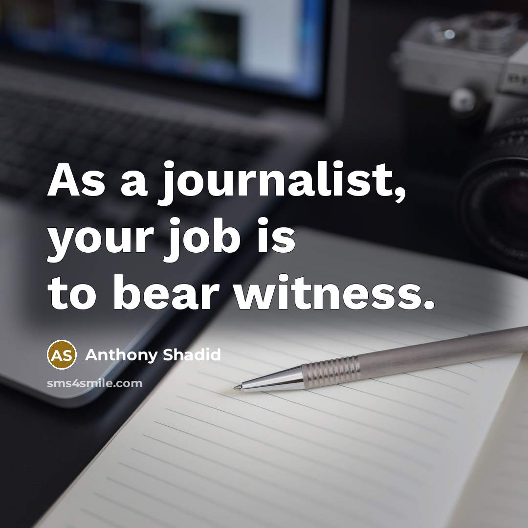 “As a journalist, your job is to bear witness.” quote by Anthony Shadid