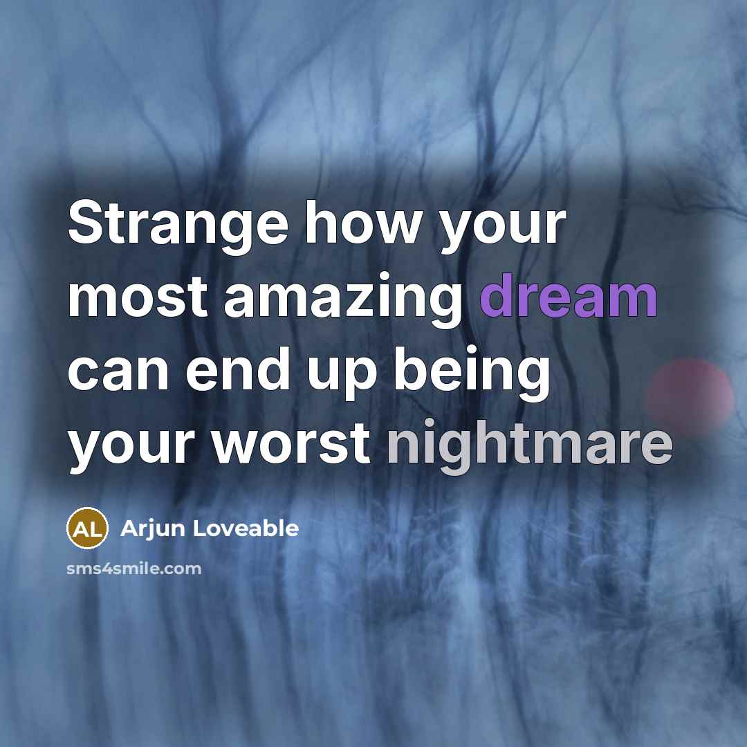 “Strange how your most amazing dream can end up being your worst nightmare” quote by Arjun Loveable