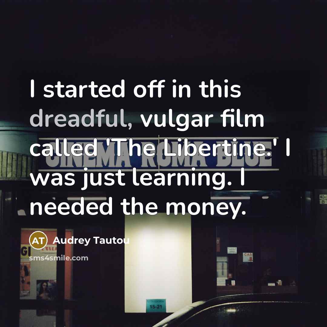 “I started off in this dreadful, vulgar film called 'The Libertine.' I was just learning. I needed the money.” quote by Audrey Tautou