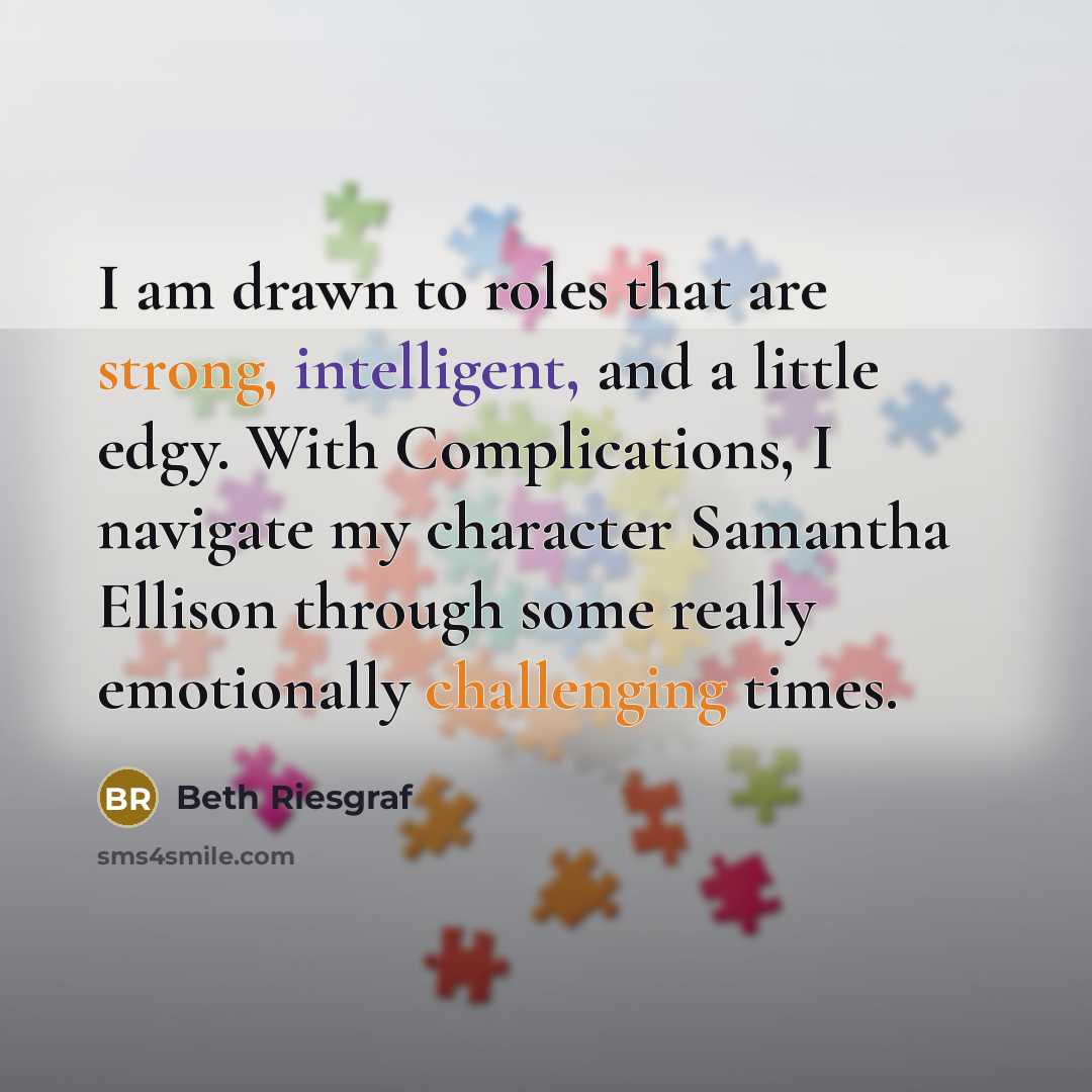 “I am drawn to roles that are strong, intelligent, and a little edgy. With Complications, I navigate my character Samantha Ellison through some really emotionally challenging times.” quote by Beth Riesgraf