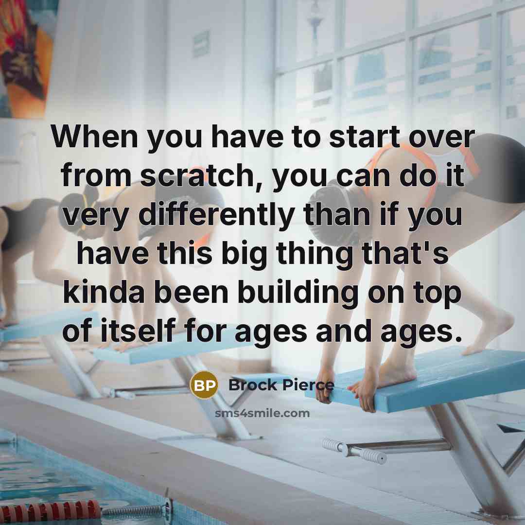 “When you have to start over from scratch, you can do it very differently than if you have this big thing that's kinda been building on top of itself for ages and ages.” quote by Brock Pierce
