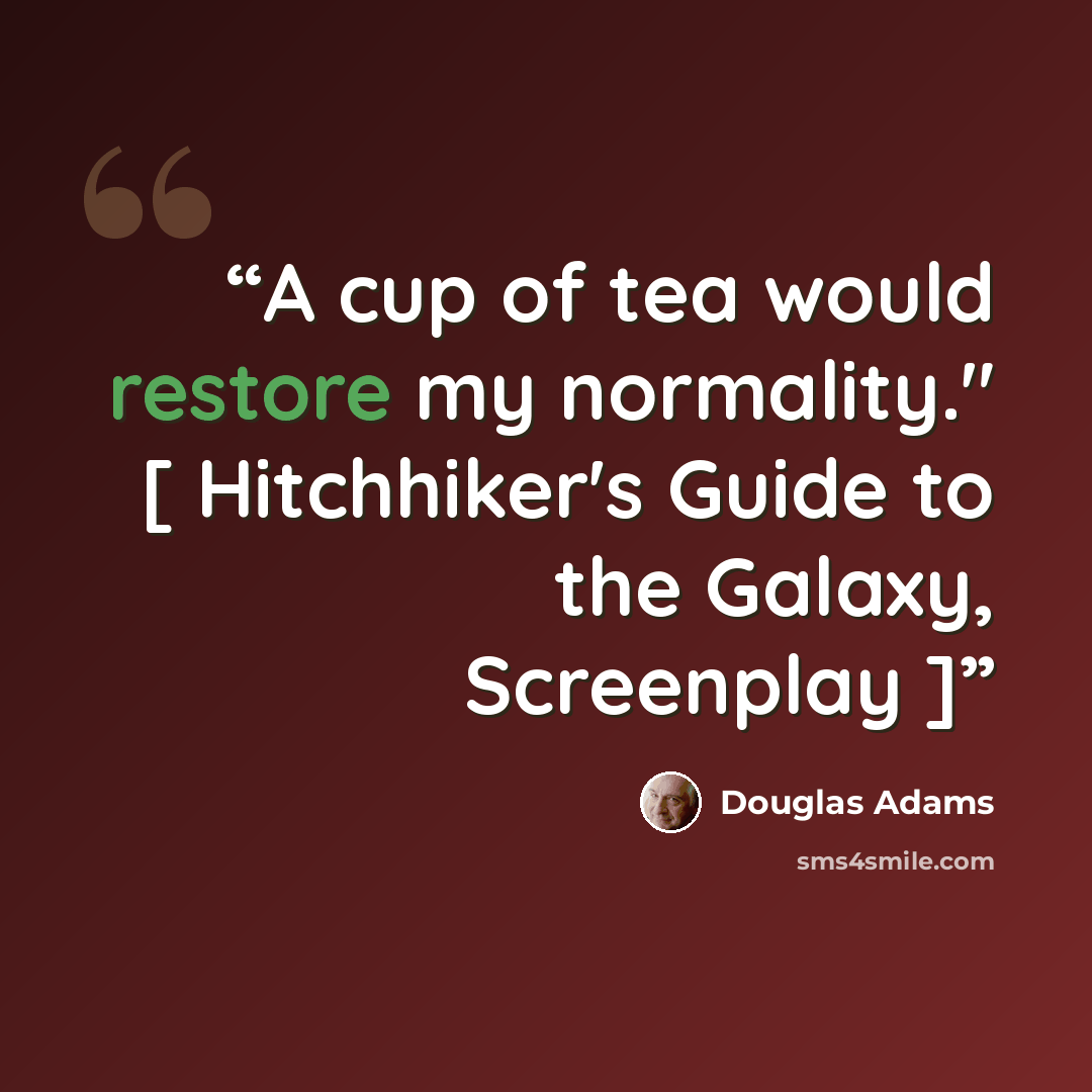 “A cup of tea would restore my normality." [ Hitchhiker's Guide to the Galaxy, Screenplay ]” quote by Douglas Adams