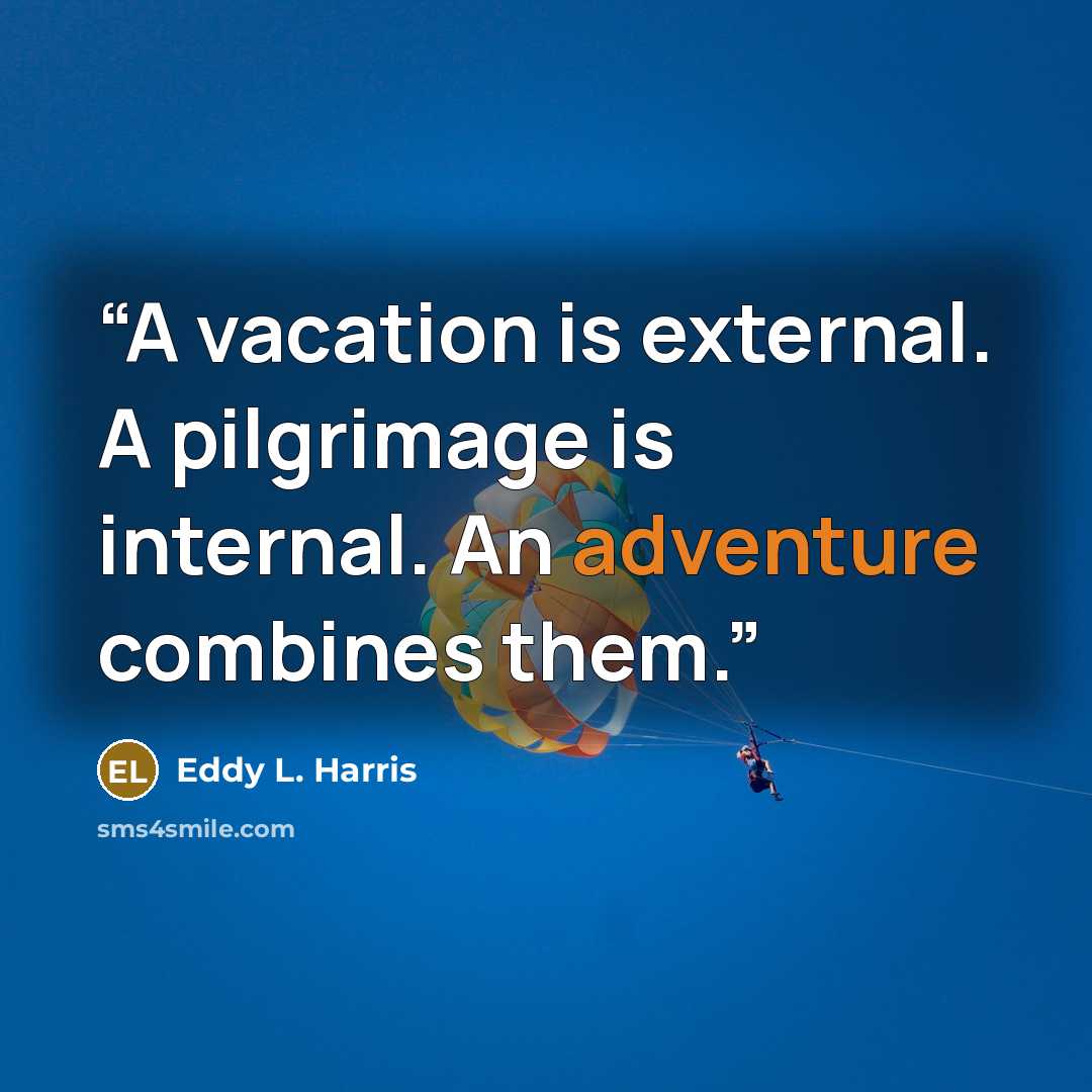 “A vacation is external. A pilgrimage is internal. An adventure combines them.” quote by Eddy L. Harris