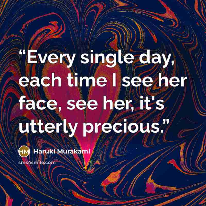 “Every single day, each time I see her face, see her, it's utterly precious.” quote by Haruki Murakami