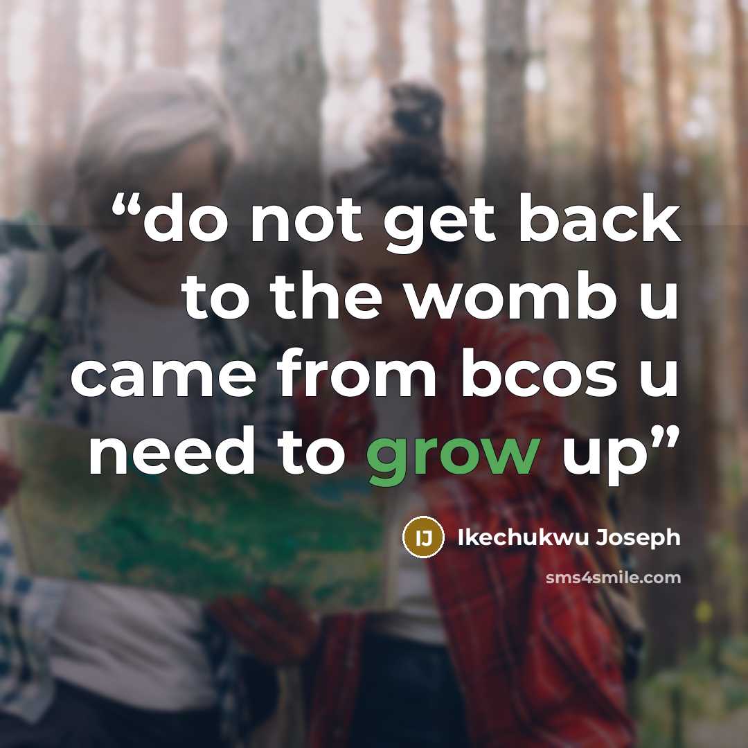 “do not get back to the womb u came from bcos u need to grow up” quote by Ikechukwu Joseph