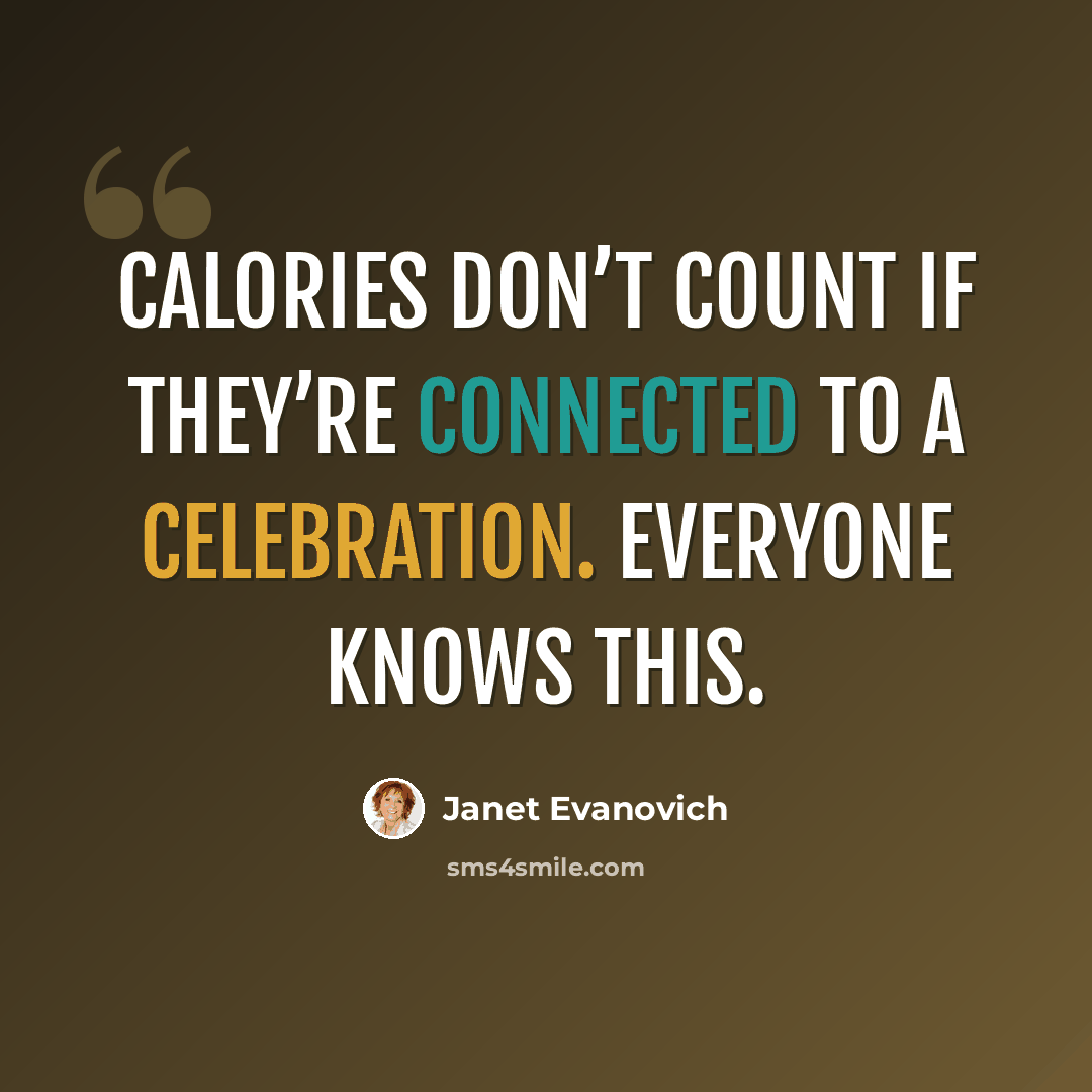 “Calories don’t count if they’re connected to a celebration. Everyone knows this.” quote by Janet Evanovich