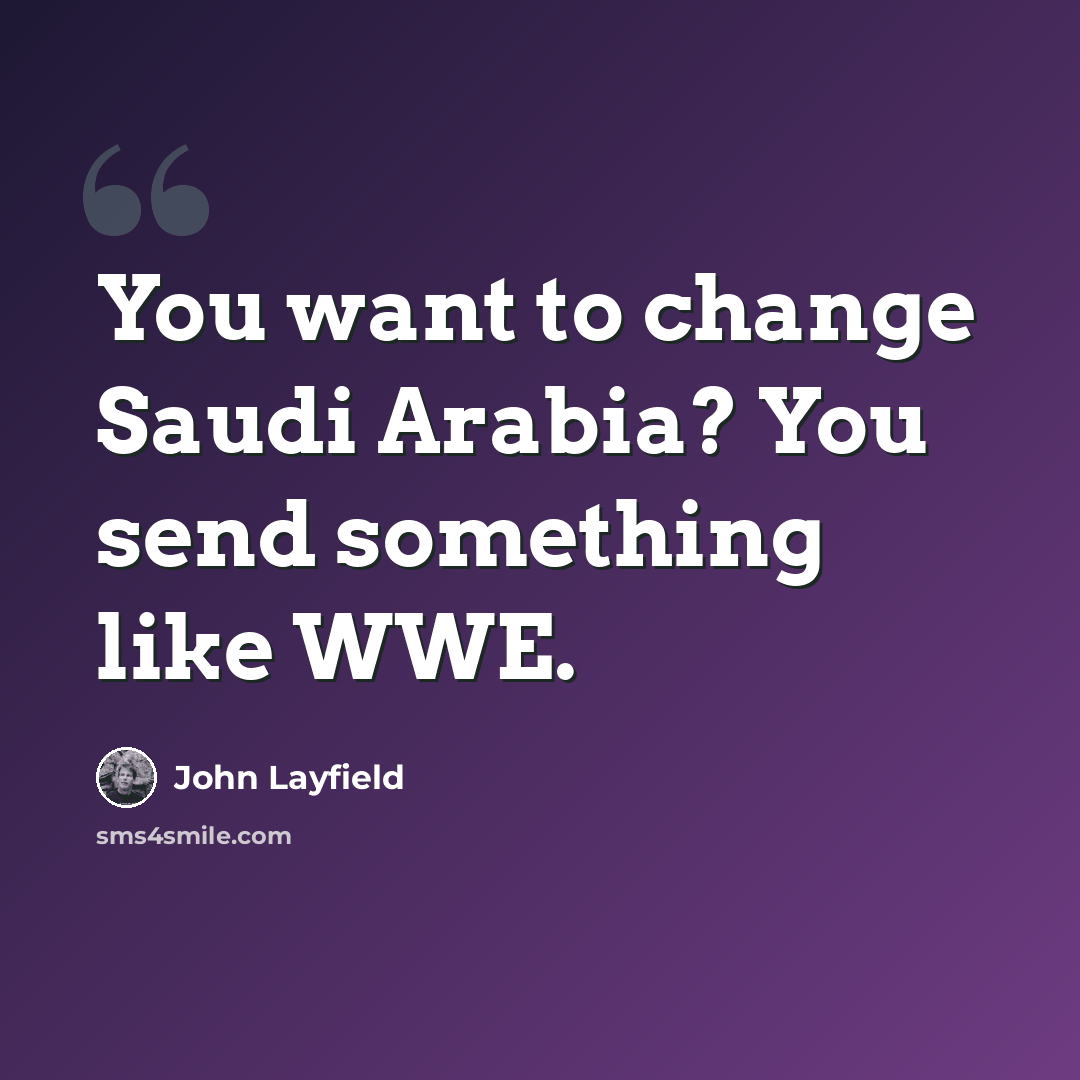 “You want to change Saudi Arabia? You send something like WWE.” quote by John Layfield