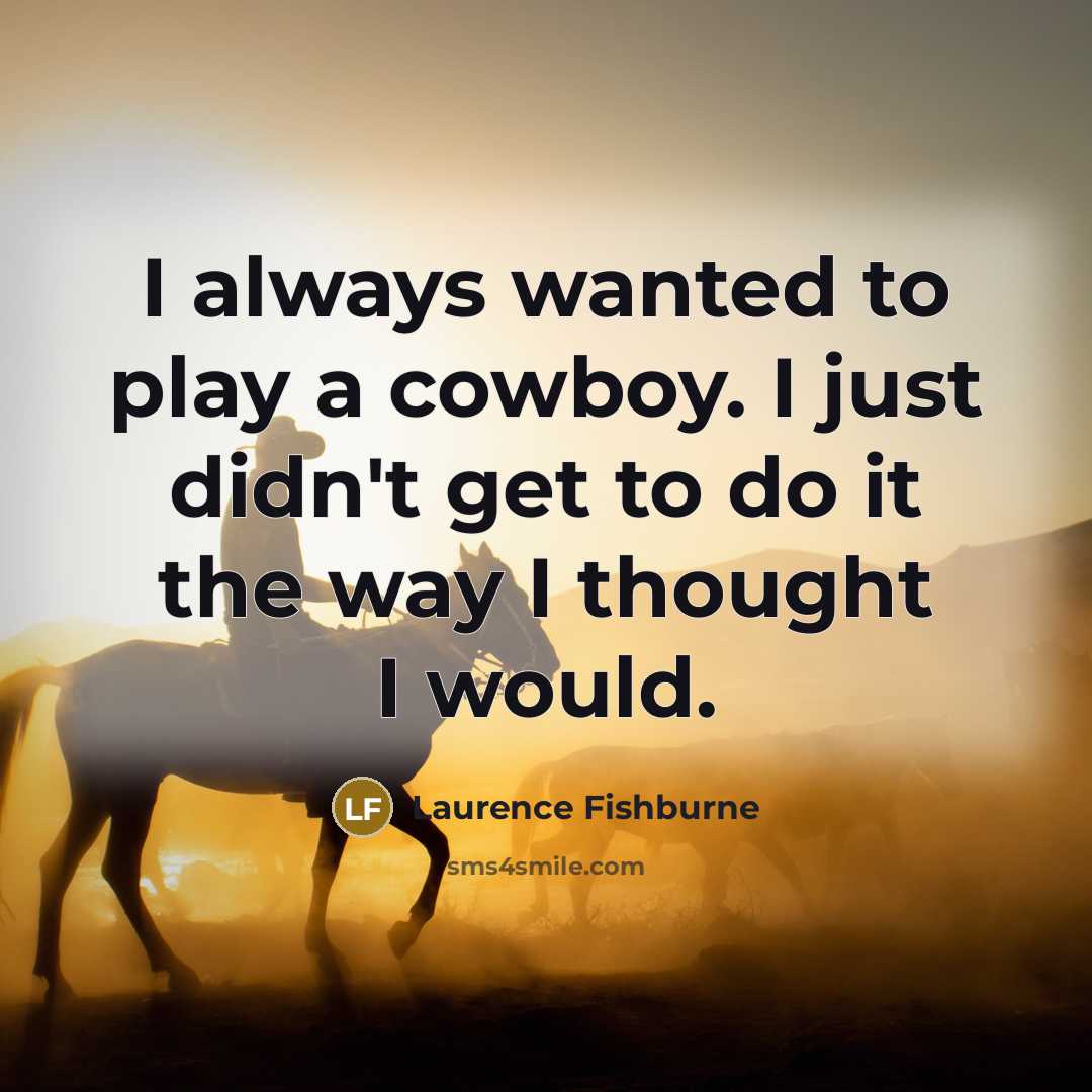 “I always wanted to play a cowboy. I just didn't get to do it the way I thought I would.” quote by Laurence Fishburne