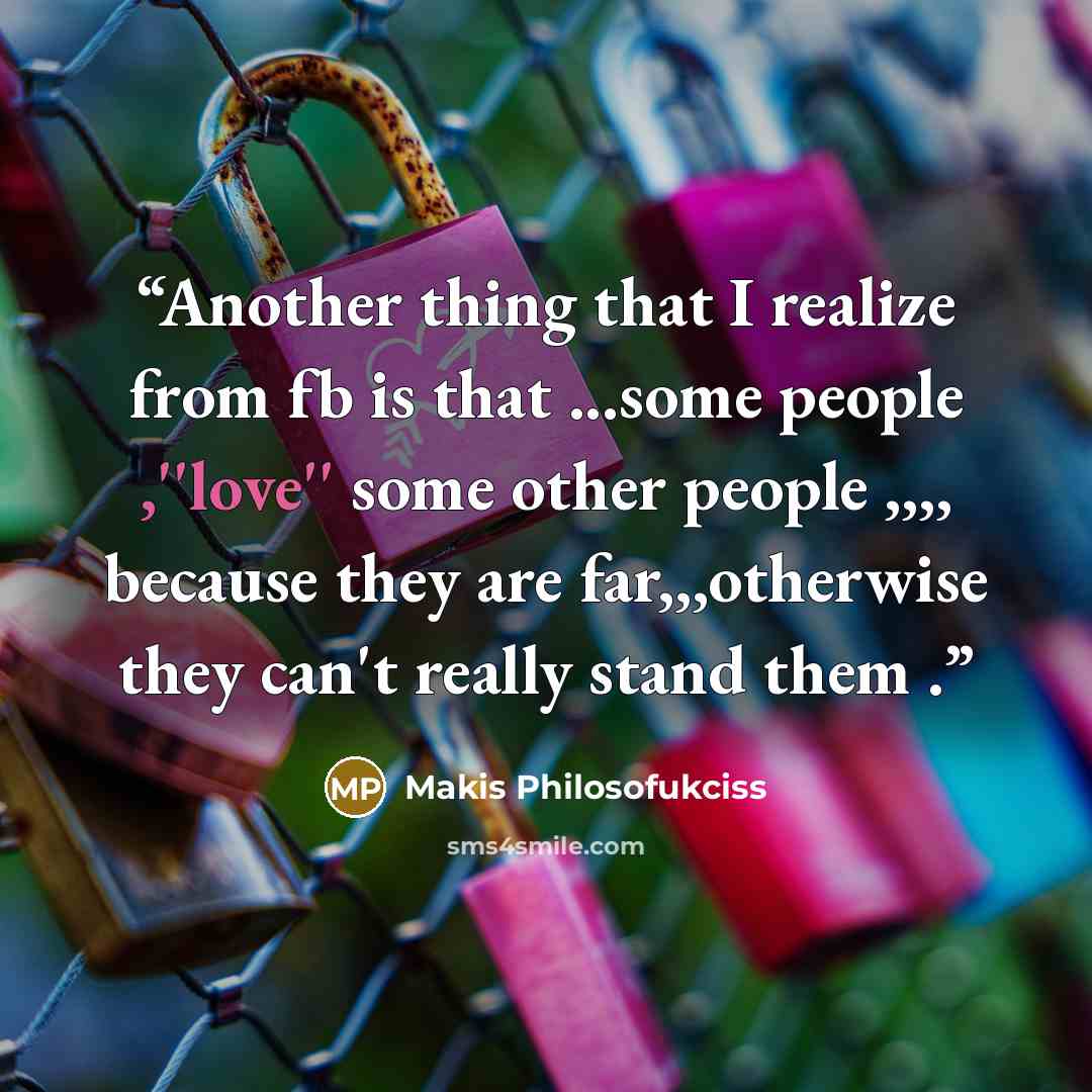 “Another thing that I realize from fb is that ...some people ,''love'' some other people ,,,, because they are far,,,otherwise they can't really stand them .” quote by Makis Philosofukciss