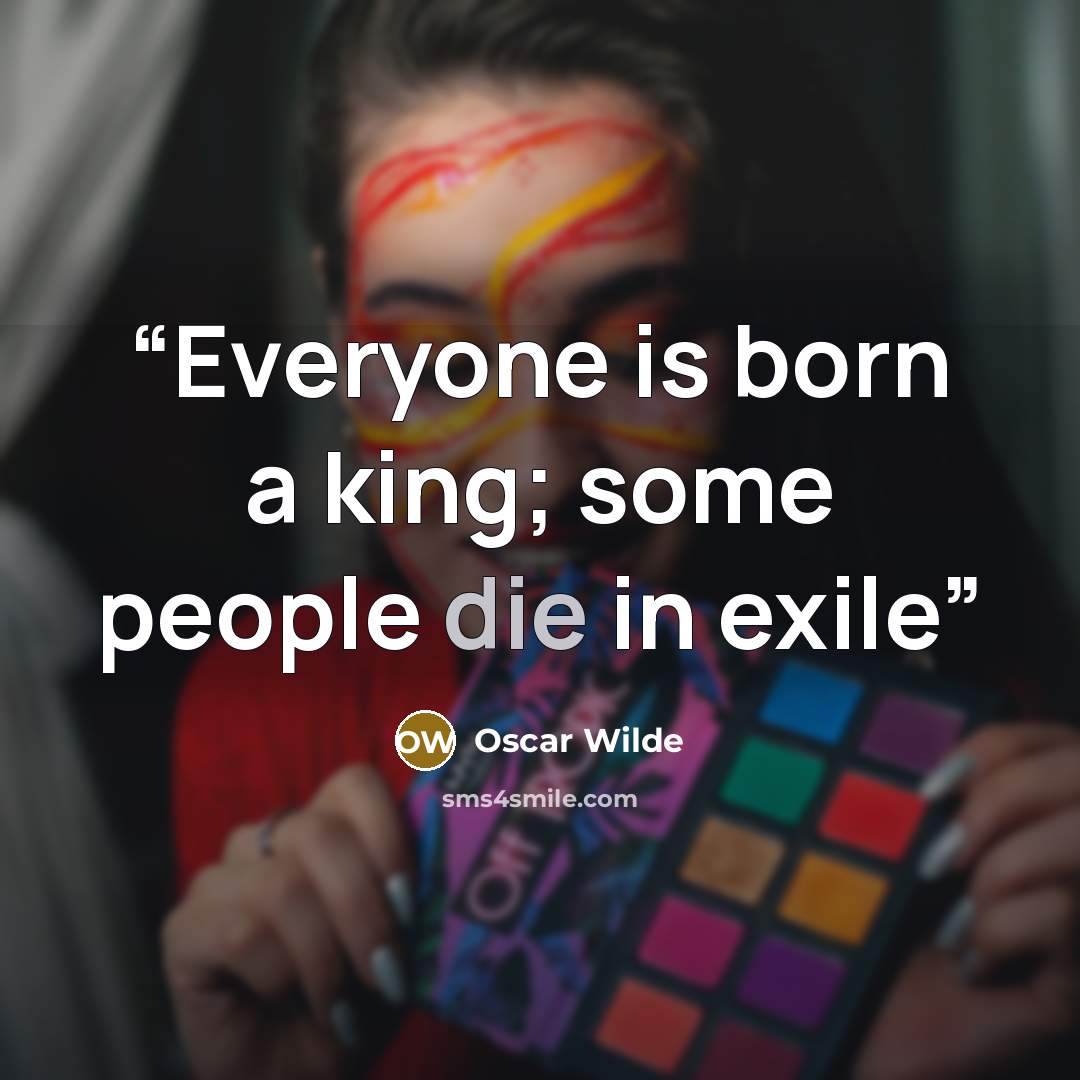 “Everyone is born a king; some people die in exile” quote by Oscar Wilde