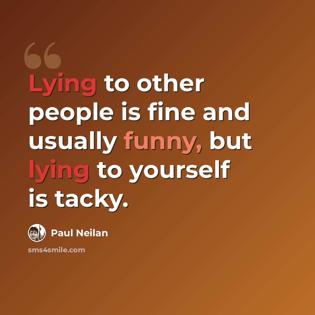 “Lying to other people is fine and usually funny, but lying to yourself is tacky.” quote by Paul Neilan
