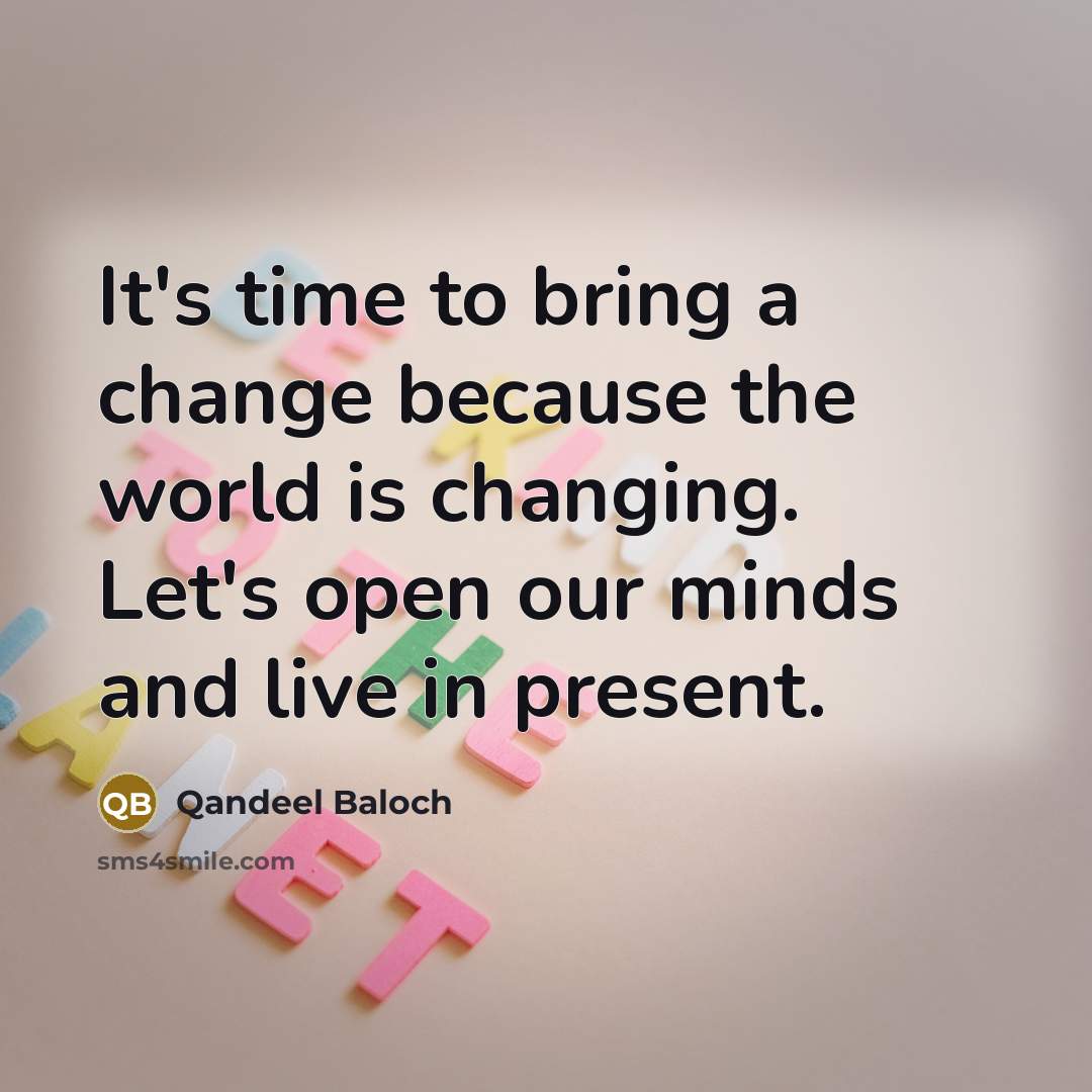 “It's time to bring a change because the world is changing. Let's open our minds and live in present.” quote by Qandeel Baloch